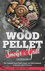 Wood Pellet Smoker and Grill Cookbook: The Complete Wood Pellet Smoker and Grill Cookbook to Become a Real Pitmaster.