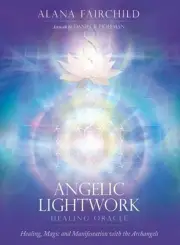 Angelic Lightwork Healing Oracle: Healing, Magic and Manifestation with the Arch