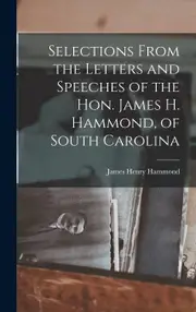 Selections From the Letters and Speeches of the Hon. James H. Hammond, of South Carolina - James Henry Hammond