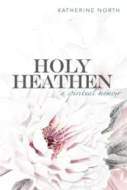 Holy Heathen: A Spiritual Memoir - Katherine North