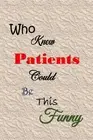 Who Knew Patients Could Be This Funny: Quotes to Keep - Handy Size - Unique Cove