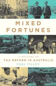 Mixed Fortunes: A History of Tax Reform in Australia by Paul Tilley