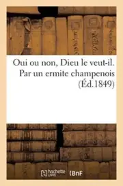 Oui ou non, Dieu le veut-il. Par un ermite champenois
