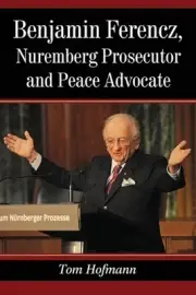 Benjamin Ferencz, Nuremberg Prosecutor and Peace Advocate by Tom Hofmann (Englis