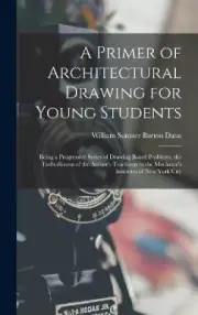 A Primer of Architectural Drawing for Young Students: Being a Progressive