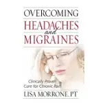 OVERCOMING HEADACHES AND MIGRAINES: CLINICALLY PROVEN CURE FOR CHRONIC PAIN