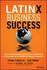 Latinx Business Success - How Latinx Ingenuity, Innovation, and Tenacity are