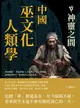 【電子書】中國巫文化人類學──神靈之間：神話圖騰×神鬼與靈×巫術禁忌×心靈感應，由傳說到考古，追尋原巫文化的現象