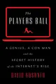 The Players Ball: A Genius, a Con Man, and the Secret History of the Internet's Rise