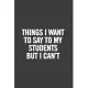 Things I Want to Say to My Students But I Can’’t: 6x9 Notebook, Lined, 100 Pages, Funny Gag Gift for High School Teacher, College Professor to show app