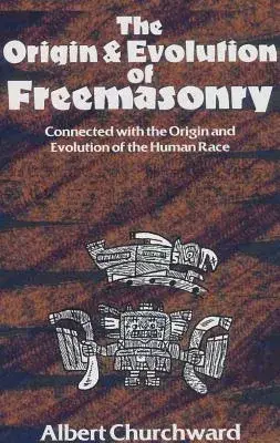 The Origin And Evolution of Freemasonry: Connected With the Origin And Evolution of the Human Race