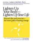Lighten Up Your Body, Lighten Up Your Life: Beyond Diet and Exercise--The Inner