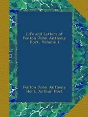 Life and Letters of Fenton John Anthony Hort, Volume 1