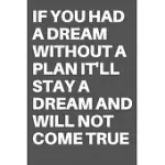 IF YOU HAD A DREAM WITHOUT A PLAN IT’’LL STAY A DREAM AND WILL NOT COME TRUE: MOTIVATIONAL QUOTE NOTEBOOK/JOURNAL FOR 120 PAGES OF 6