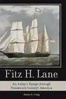 Fitz H Lane An Artist's Voyage Through Nineteenth-Century Ameri by Craig James A