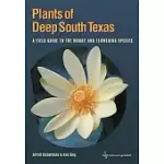 PLANTS OF DEEP SOUTH TEXAS: A FIELD GUIDE TO THE WOODY & FLOWERING SPECIES