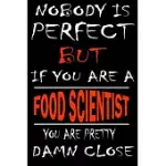 NOBODY IS PERFECT BUT IF YOU’’ARE A FOOD SCIENTIST YOU’’RE PRETTY DAMN CLOSE: THIS JOURNAL IS THE NEW GIFT FOR FOOD SCIENTIST IT WILL HELP YOU TO ORGANI