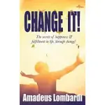 CHANGE IT!: THE SECRETS OF HAPPINESS & FULFILLMENT IN LIFE, THROUGH CHANGE!