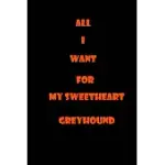 ALL I WANT FOR MY SWEETHEART GREYHOUND: GREYHOUND OWNER GIFTS - 120 PAGES BLANK (6 X 9 INCHES), MATTE FINISH COVER