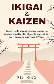 IKIGAI & KAIZEN: Découvrez la sagesse japonaise pour un bonheur durable, des objectifs clairs et des progrès quotidiens grâce à l'ikigai (French Edition)