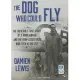 The Dog Who Could Fly: The Incredible True Story of a WWII Airman and the Four-Legged Hero Who Flew at His Side