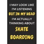 I MAY LOOK LIKE I’’M LISTENING BUT IN MY HEAD I’’M ACTUALLY THINKING ABOUT SKATEBOARDING: SKATEBOARDING JOURNAL NOTEBOOK TO WRITE DOWN THINGS, TAKE NOTE