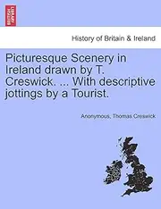 Picturesque Scenery in Ireland Drawn by T. Creswick. ... with Descriptive Jottings by a Tourist.