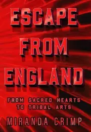Escape From England: From Sacred Hearts To Tribal Arts by Miranda Crimp (English