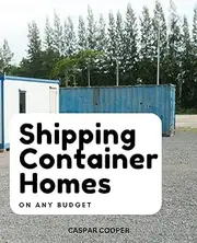 Shipping Container Homes On Any Budget: The Complete Manual For Building Your Affordably Green Home | Diy Techniques, Design Ideas, Plans To Building A Customized, Sustainable Dream Home