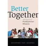 BETTER TOGETHER: THE FUTURE OF PRESBYTERIAN MISSION