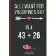 All I Want For Valentine’’s Day Is A 43 + 26: Funny Valentines Day Cards Notebook and Journal to Show Your Love and Humor. ... Surprise Present for Adu