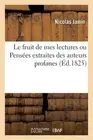 Le Fruit de Mes Lectures Ou Penses Extraites Des Auteurs Profanes: Relatives Aux