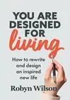 You Are Designed for Living: How rewrite design an inspire by Wilson, Robyn