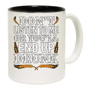 Dont Listen To Me End Up Drunk Beer Alcohol Mug Cup