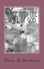 Hope and the Will of God: Our Hope is Contained Within the Will of God by Dory J