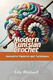 Modern Tunisian Crochet: Innovative Patterns and Techniques