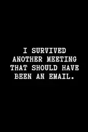 I Survived Another Meeting That Should Have Been An Email.: A Funny Notebook to write in