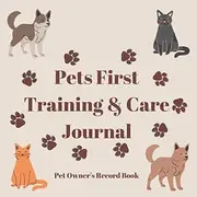 Pets First Training & Care Journal: Vaccinations, Vets visits, Feed, Habits, Training For Dogs and Cats, Name, Age, Breeds. 100 Pages.