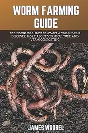 WORM FARMING GUIDE: For beginners, How to Start a Worm Farm Discover More About Vermiculture and Vermicomposting