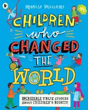 Children Who Changed the World: Incredible True Stories About Children's Rights!