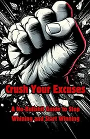 Crush Your Excuses: A no bullshit guide to stop whining and start winning