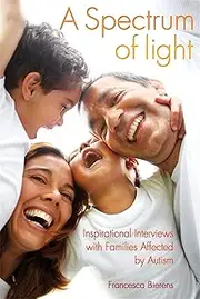 A Spectrum of Light: Inspirational Interviews with Families Affected by Autism