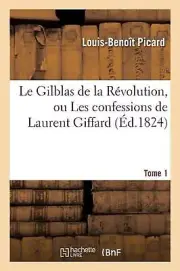 Le Gilblas de la Rvolution, ou Les confessions de Laurent Giffard. Tome 1 by Pic