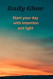 Daily Glow: Start Your Day With Intention And Light: Part of the Joyful Mind Collection