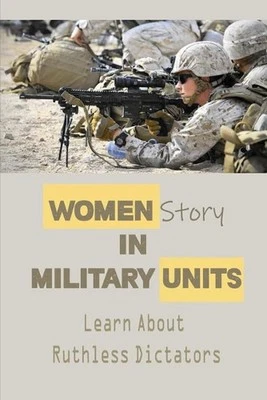 Women Story In Military Units: Learn About Ruthless Dictators: Combat Units by S