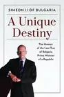 A Unique Destiny: The Memoir of the Last Tsar of Bulgaria, Prime Minister of a R