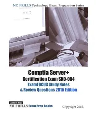 Comptia Server+ Certification Exam SK0-004 ExamFOUS Study Notes & Review Questions 2015 Edition