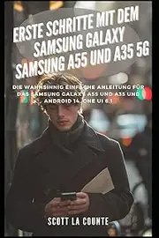 Erste Schritte Mit Dem Samsung Galaxy Samsung A55 Und A35 5G: Die Wahnsinnig Einfache Anleitung Für Das Samsung Galaxy A55 Und A35 Und Android 14, One Ui 6.1