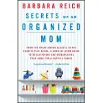 SECRETS OF AN ORGANIZED MOM: FROM THE OVERFLOWING CLOSETS TO THE CHAOTIC PLAY AREAS: A ROOM-BY-ROOM GUIDE TO DECLUTTERING AND STREAMLINING YOUR HOM