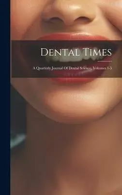 Dental Times: A Quarterly Journal Of Dental Science, Volumes 1-5